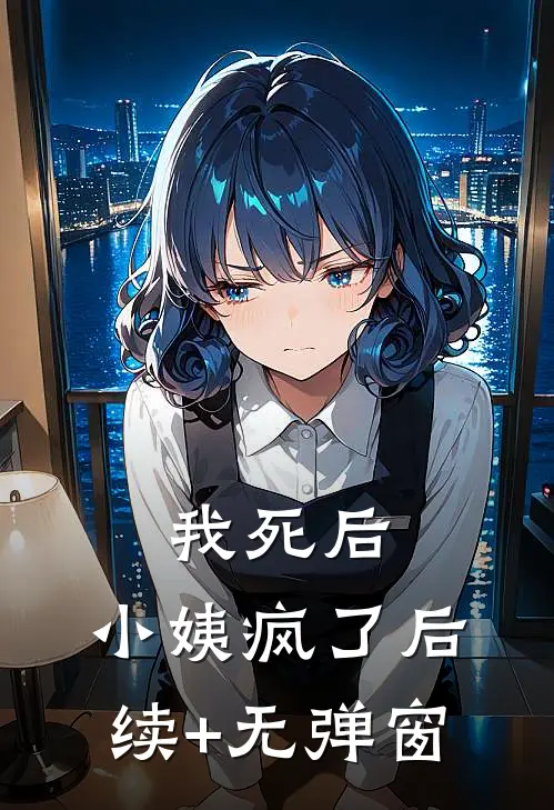 我死后，小姨疯了后续+无弹窗
