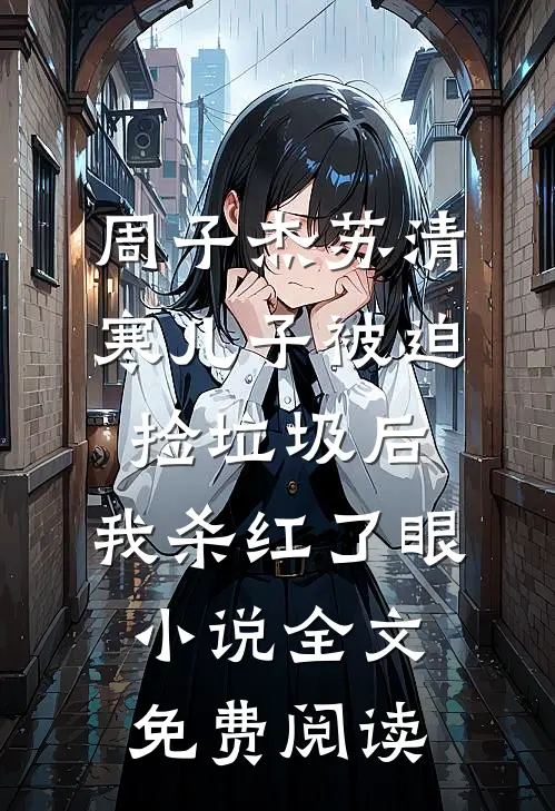 周子杰苏清寒儿子被迫捡垃圾后，我杀红了眼小说全文免费阅读