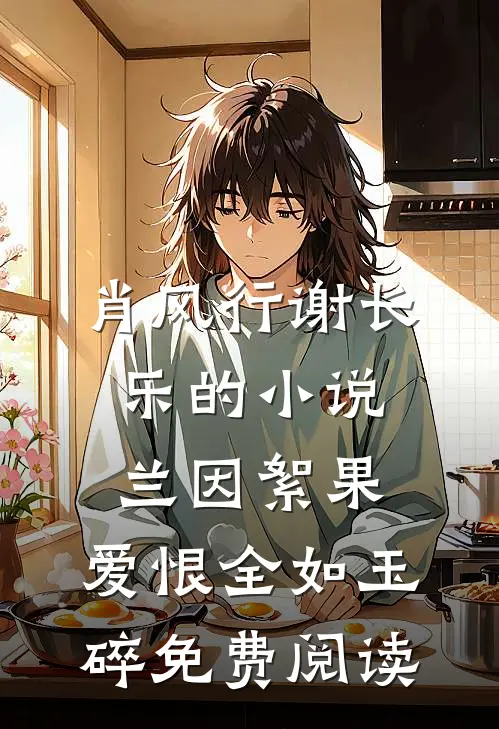 肖风行谢长乐的小说兰因絮果，爱恨全如玉碎免费阅读