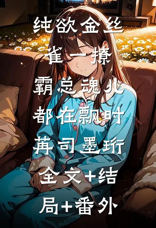 纯欲金丝雀一撩，霸总魂儿都在飘时苒司墨珩:全文+结局+番外