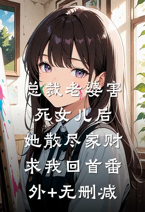 总裁老婆害死女儿后，她散尽家财求我回首番外+无删减