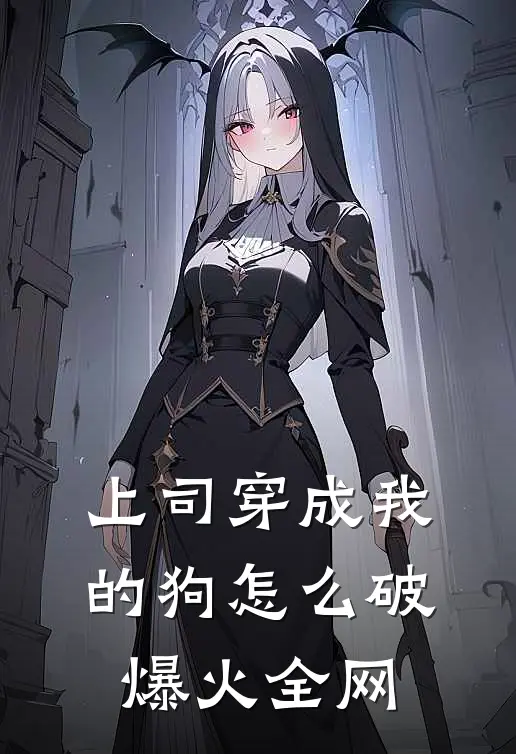 上司穿成我的狗怎么破爆火全网