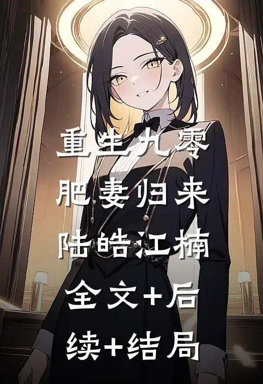 重生九零肥妻归来陆皓江楠:全文+后续+结局