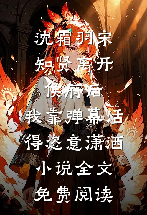 沈霜羽宋知贤离开侯府后，我靠弹幕活得恣意潇洒小说全文免费阅读