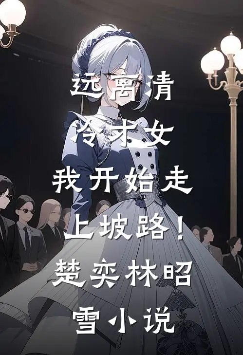 远离清冷才女，我开始走上坡路！楚奕林昭雪小说