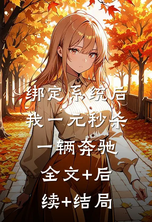 绑定系统后，我一元秒杀一辆奔驰全文+后续+结局