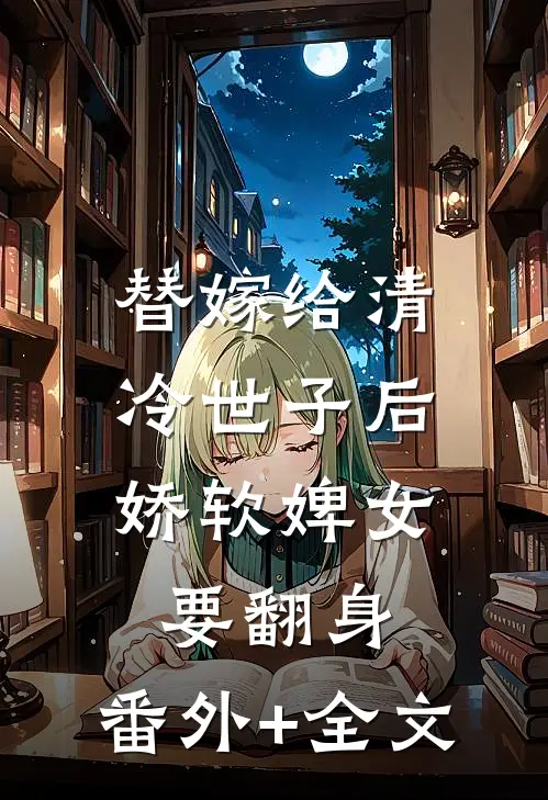 替嫁给清冷世子后，娇软婢女要翻身:(番外)+(全文)