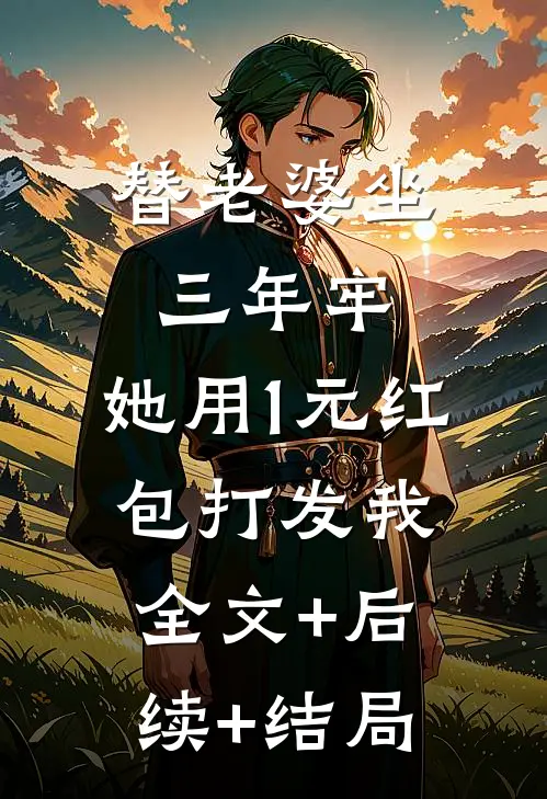 替老婆坐三年牢，她用1元红包打发我:全文+后续+结局