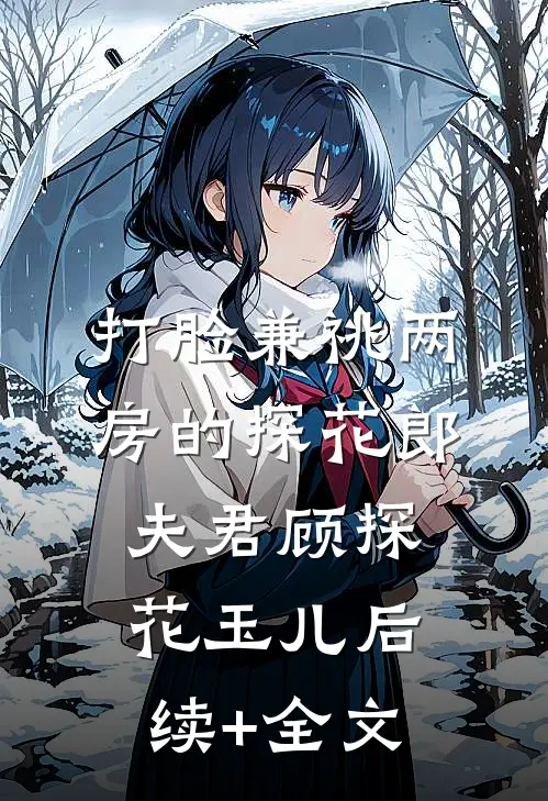 打脸兼祧两房的探花郎夫君顾探花玉儿后续+全文