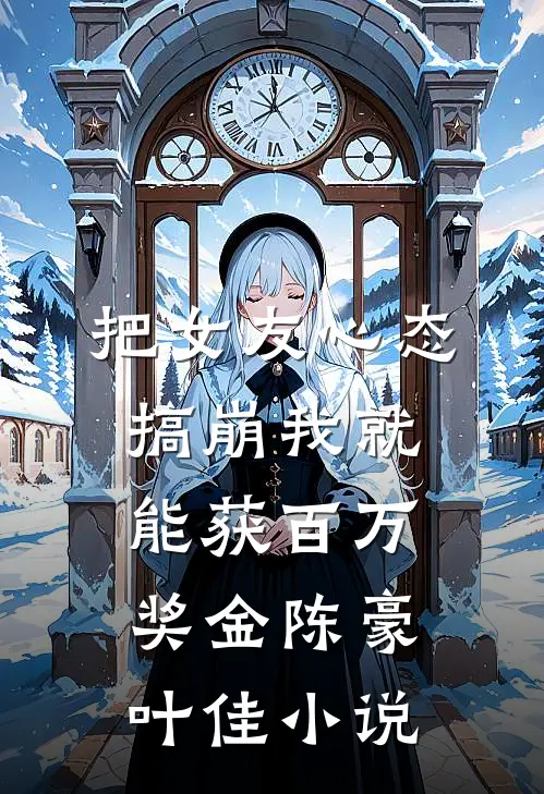 把女友心态搞崩我就能获百万奖金陈豪叶佳小说