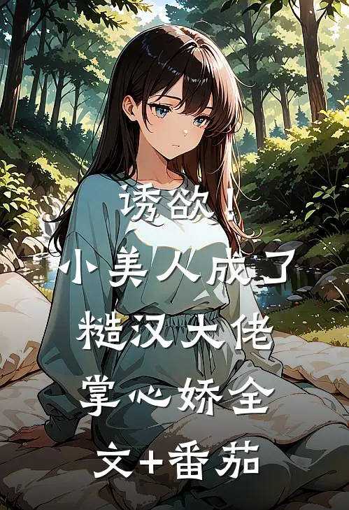 诱欲！小美人成了糙汉大佬掌心娇全文+番茄