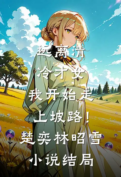 远离清冷才女，我开始走上坡路！楚奕林昭雪小说结局