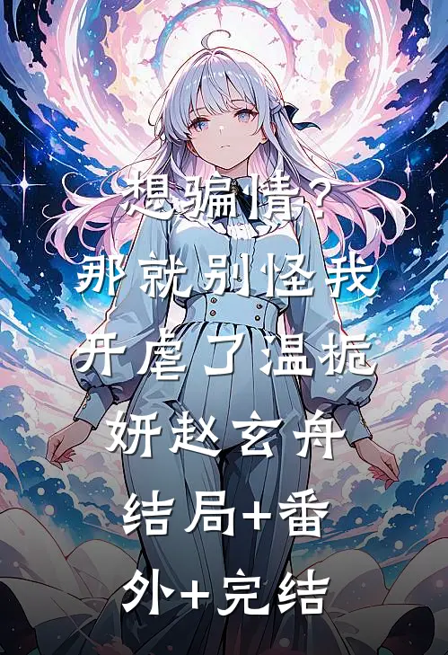 想骗情？那就别怪我开虐了温栀妍赵玄舟结局+番外+完结