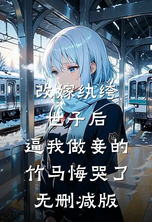 改嫁纨绔世子后，逼我做妾的竹马悔哭了无删减版