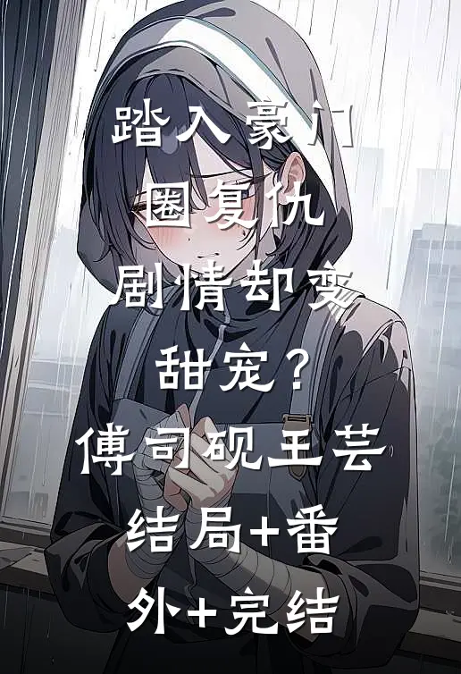 踏入豪门圈复仇，剧情却变甜宠？傅司砚王芸:结局+番外+完结