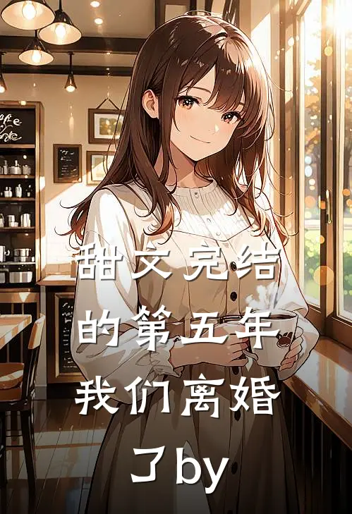 甜文完结的第五年，我们离婚了by