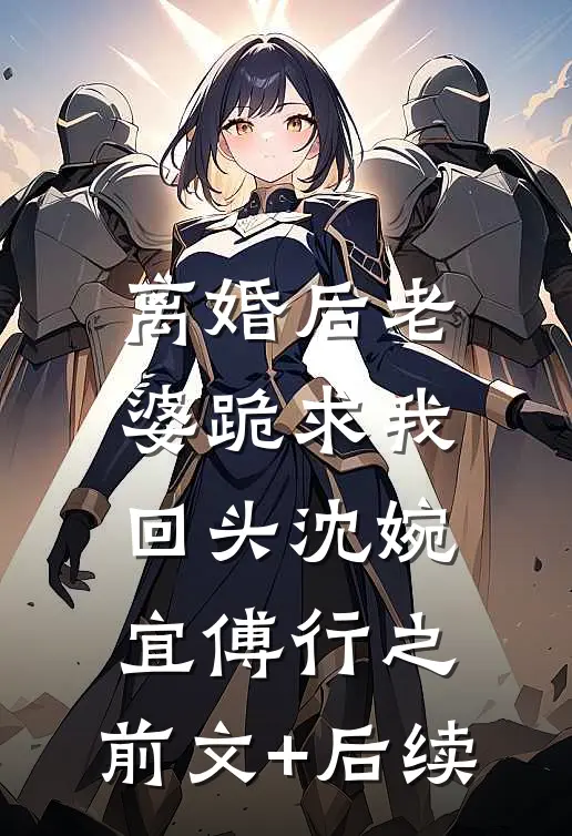 离婚后老婆跪求我回头沈婉宜傅行之:前文+后续