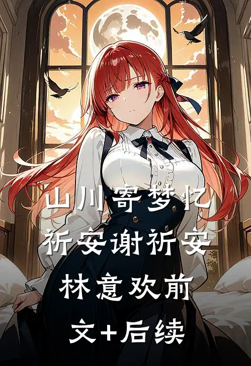 山川寄梦忆祈安谢祈安林意欢前文+后续