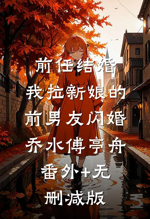 前任结婚，我拉新娘的前男友闪婚乔水傅亭舟:番外+无删减版