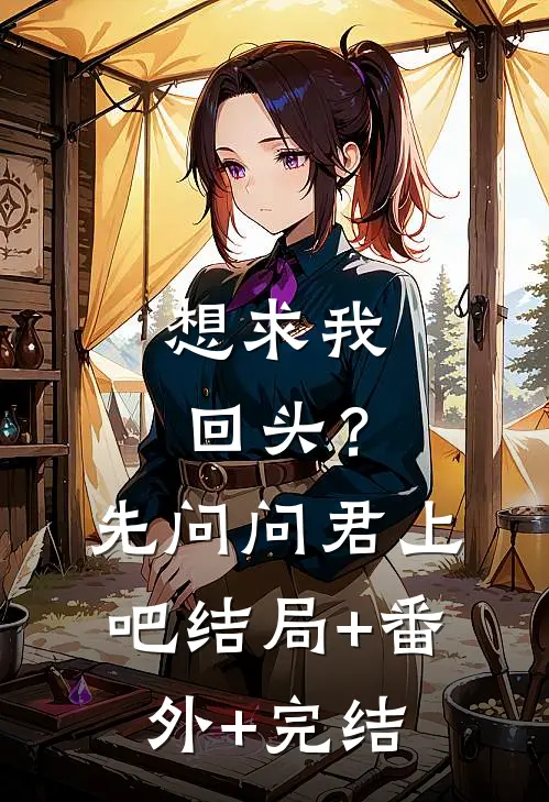 想求我回头？先问问君上吧:结局+番外+完结