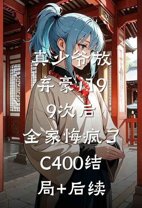 真少爷放弃豪门99次后，全家悔疯了C400结局+后续