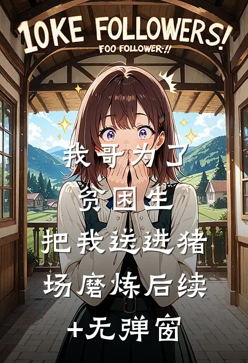 我哥为了贫困生，把我送进猪场磨炼后续+无弹窗