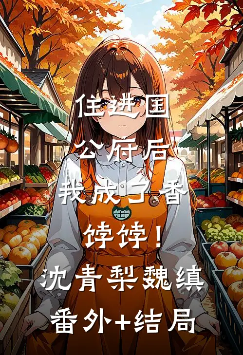 住进国公府后，我成了香饽饽！沈青梨魏缜:(番外)+(结局)