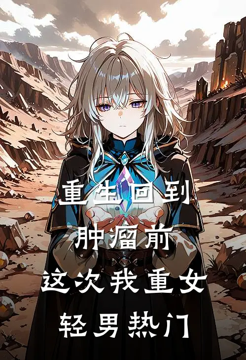 重生回到肿瘤前，这次我重女轻男热门