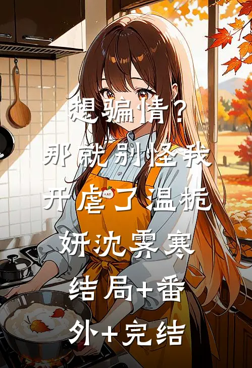 想骗情？那就别怪我开虐了温栀妍沈霁寒结局+番外+完结