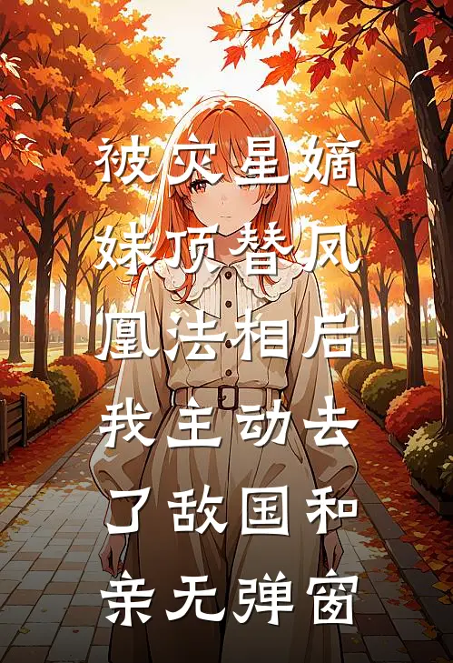 被灾星嫡妹顶替凤凰法相后，我主动去了敌国和亲无弹窗