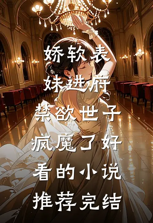 娇软表妹进府：禁欲世子疯魔了好看的小说推荐完结