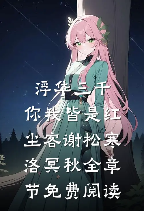 浮华三千，你我皆是红尘客谢松寒洛冥秋全章节免费阅读