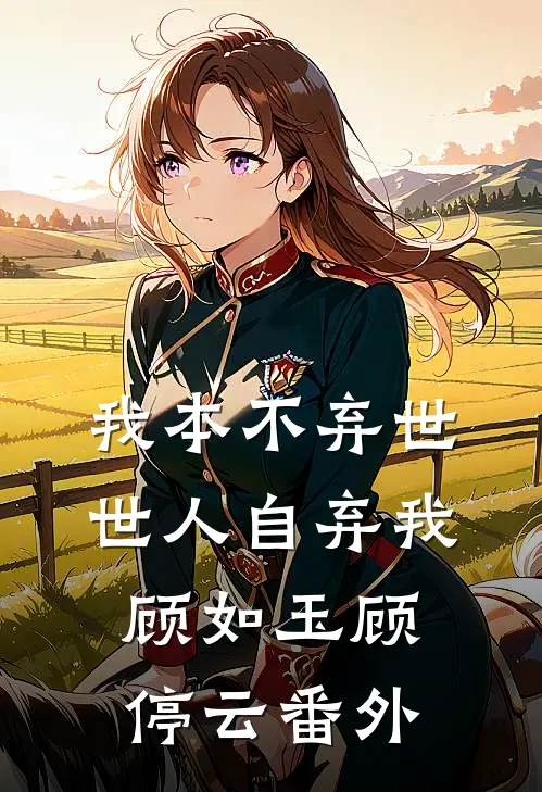 我本不弃世，世人自弃我顾如玉顾停云番外