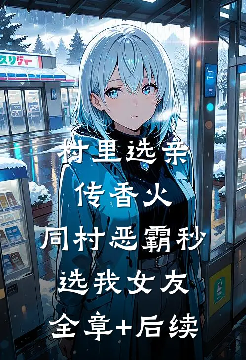 村里选亲传香火，同村恶霸秒选我女友:全章+后续