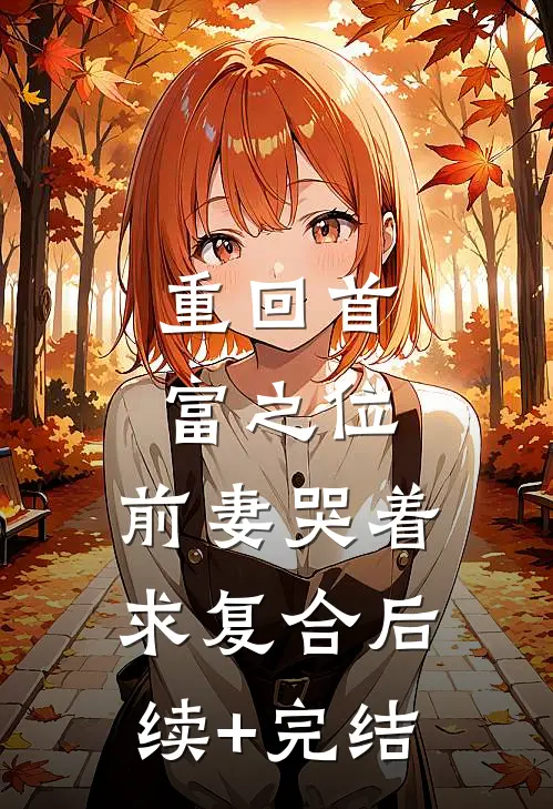 重回首富之位，前妻哭着求复合后续+完结