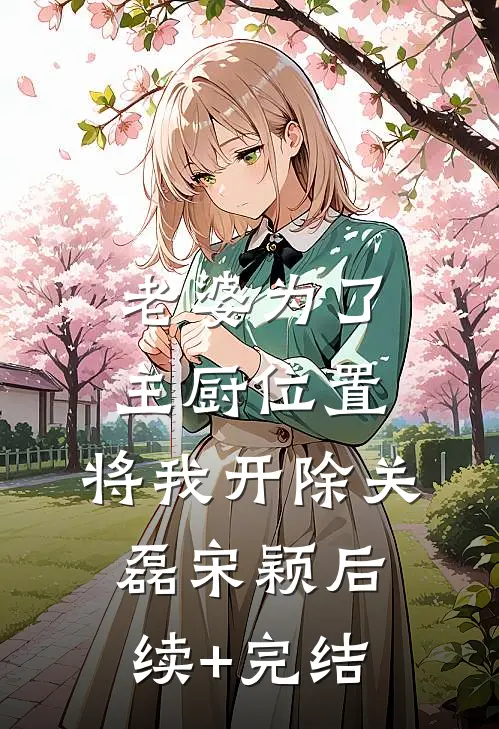 老婆为了主厨位置，将我开除关磊宋颖后续+完结