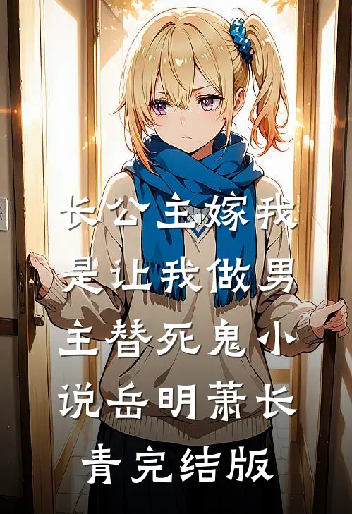 长公主嫁我，是让我做男主替死鬼小说岳明萧长青完结版