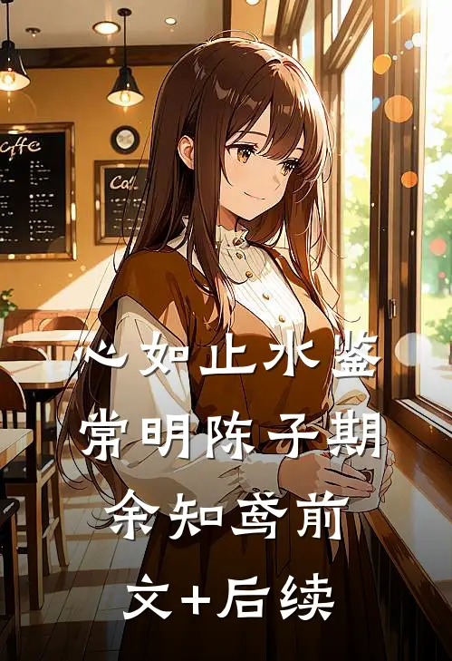 心如止水鉴常明陈子期余知鸢前文+后续