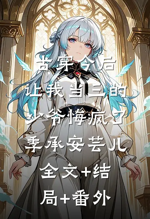 古穿今后，让我当三的少爷悔疯了季承安芸儿:全文+结局+番外
