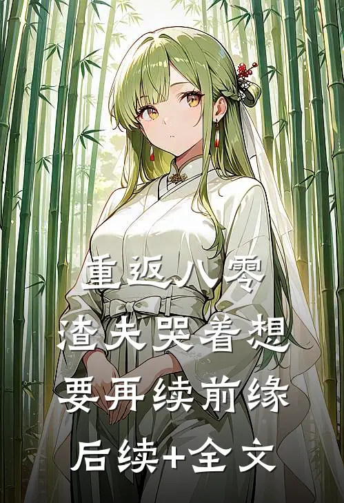 重返八零，渣夫哭着想要再续前缘后续+全文