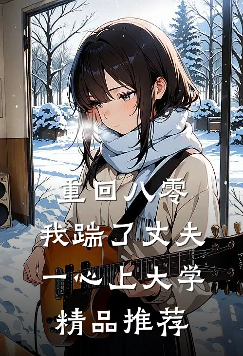 重回八零，我踹了丈夫一心上大学精品推荐