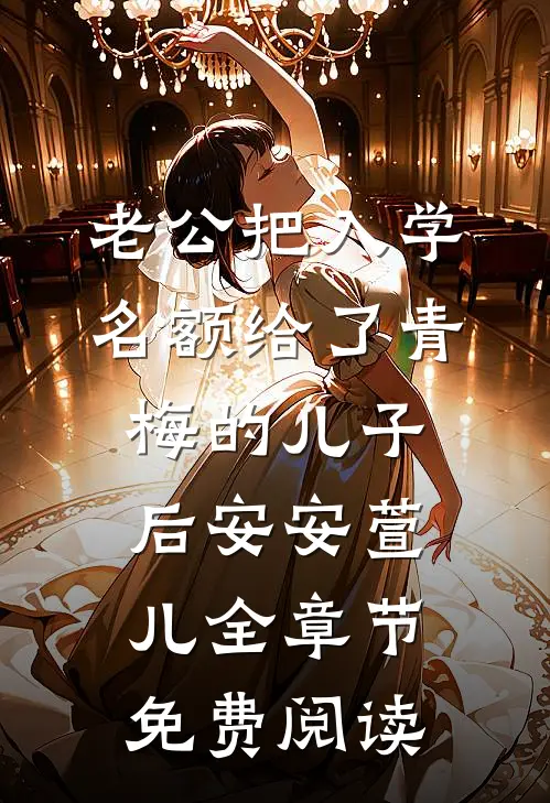 老公把入学名额给了青梅的儿子后安安萱儿全章节免费阅读