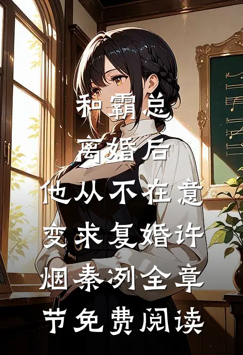 和霸总离婚后，他从不在意变求复婚许烟秦冽全章节免费阅读
