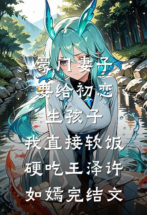 豪门妻子要给初恋生孩子，我直接软饭硬吃王泽许如嫣完结文