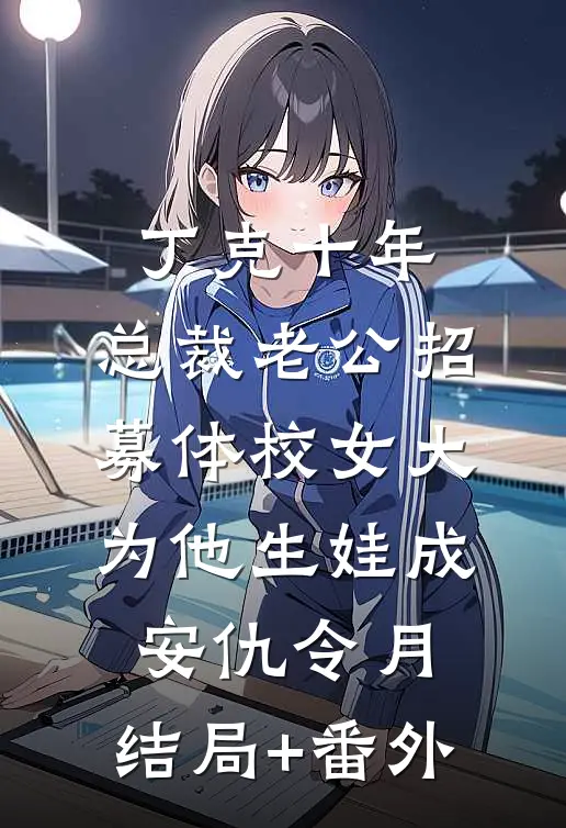 丁克十年，总裁老公招募体校女大为他生娃成安仇令月:结局+番外