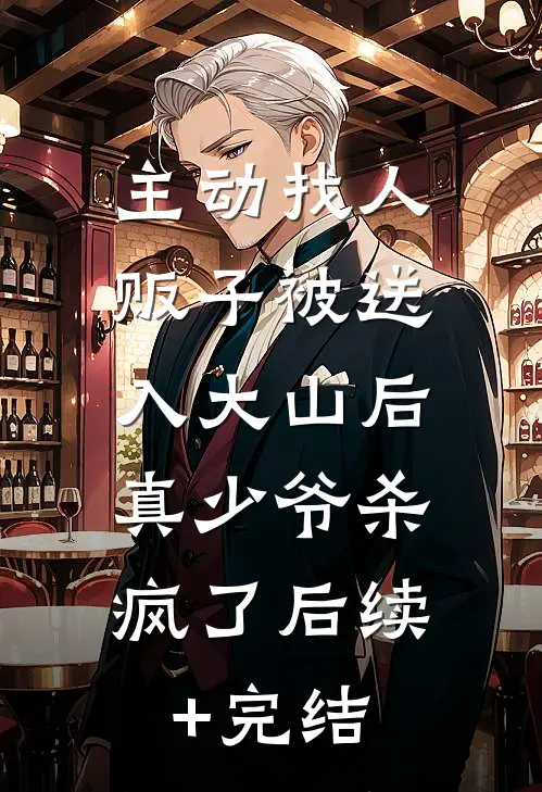 主动找人贩子被送入大山后，真少爷杀疯了后续+完结