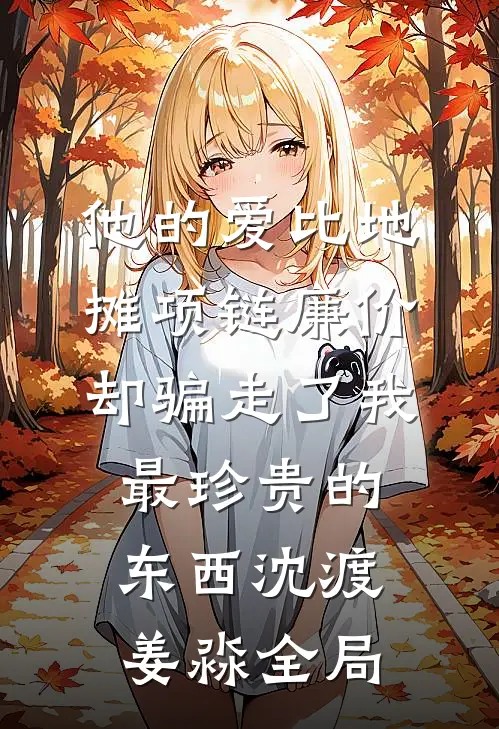 他的爱比地摊项链廉价，却骗走了我最珍贵的东西沈渡姜淼全局