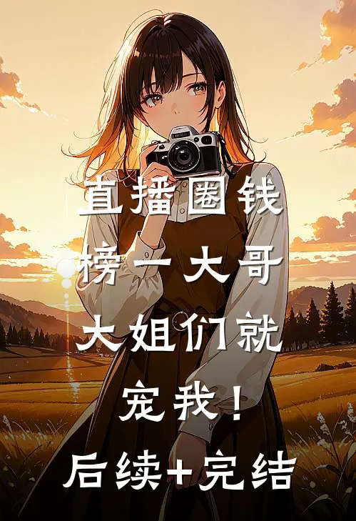 直播圈钱，榜一大哥大姐们就宠我！后续+完结