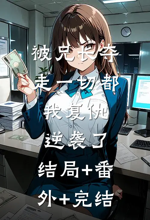 被兄长夺走一切都，我复仇逆袭了:结局+番外+完结