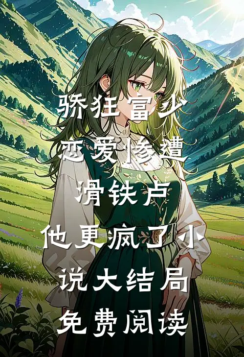 骄狂富少恋爱惨遭滑铁卢，他更疯了小说大结局免费阅读